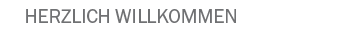 HERZLICH WILLKOMMEN